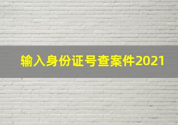 输入身份证号查案件2021