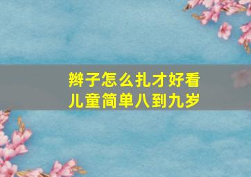 辫子怎么扎才好看儿童简单八到九岁