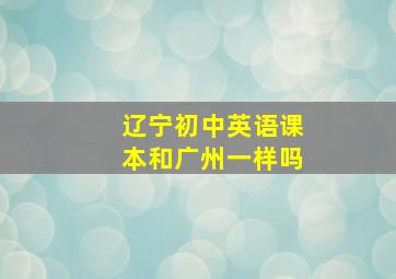 辽宁初中英语课本和广州一样吗