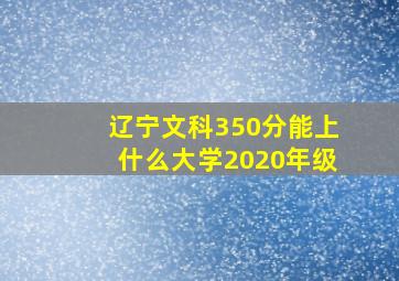 辽宁文科350分能上什么大学2020年级