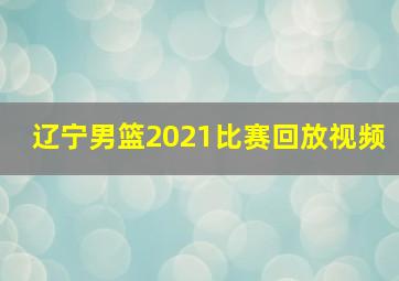 辽宁男篮2021比赛回放视频