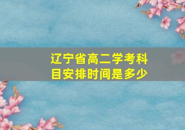 辽宁省高二学考科目安排时间是多少