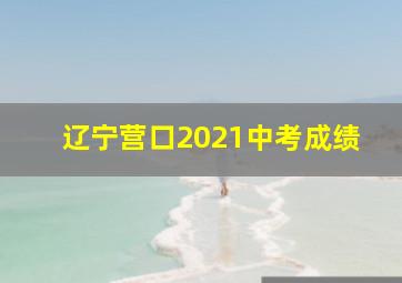 辽宁营口2021中考成绩