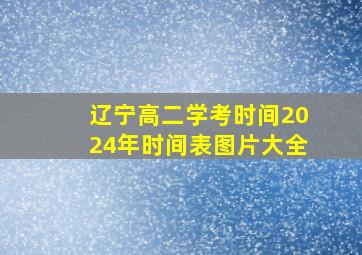 辽宁高二学考时间2024年时间表图片大全