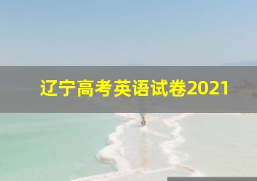 辽宁高考英语试卷2021