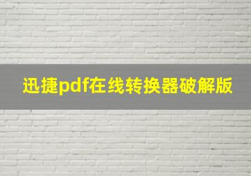 迅捷pdf在线转换器破解版