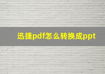 迅捷pdf怎么转换成ppt