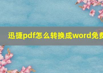 迅捷pdf怎么转换成word免费