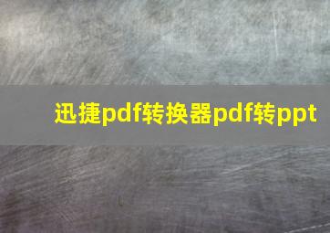 迅捷pdf转换器pdf转ppt