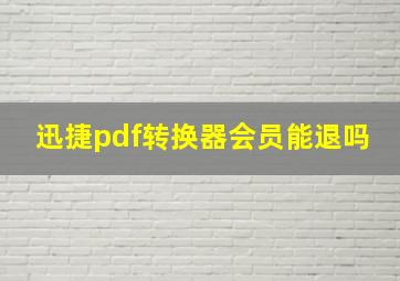 迅捷pdf转换器会员能退吗