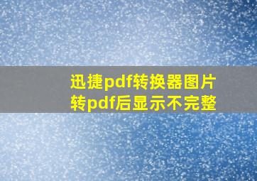 迅捷pdf转换器图片转pdf后显示不完整