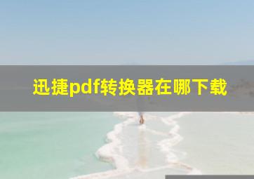 迅捷pdf转换器在哪下载