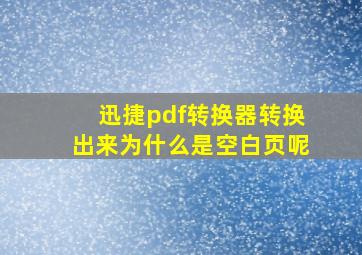 迅捷pdf转换器转换出来为什么是空白页呢