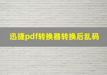 迅捷pdf转换器转换后乱码