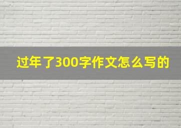 过年了300字作文怎么写的