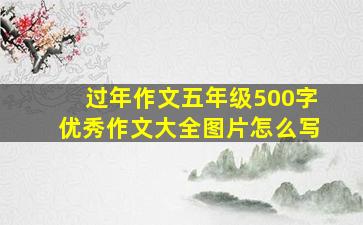 过年作文五年级500字优秀作文大全图片怎么写