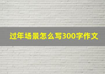 过年场景怎么写300字作文