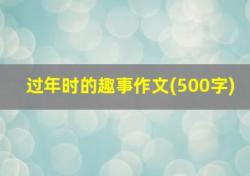 过年时的趣事作文(500字)