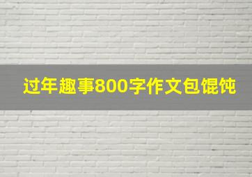 过年趣事800字作文包馄饨