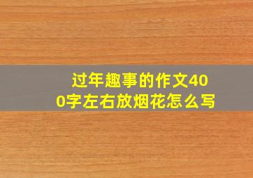 过年趣事的作文400字左右放烟花怎么写