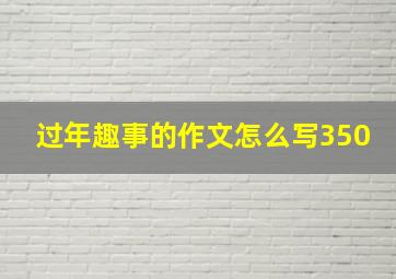 过年趣事的作文怎么写350