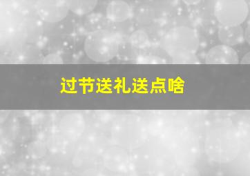 过节送礼送点啥