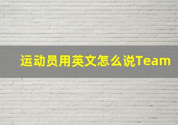 运动员用英文怎么说Team