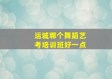 运城哪个舞蹈艺考培训班好一点