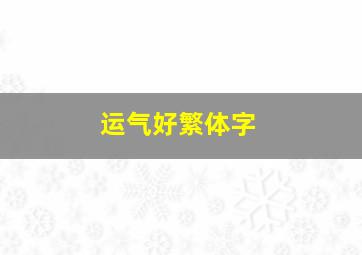 运气好繁体字