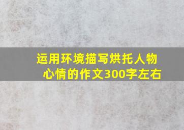 运用环境描写烘托人物心情的作文300字左右