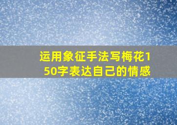 运用象征手法写梅花150字表达自己的情感