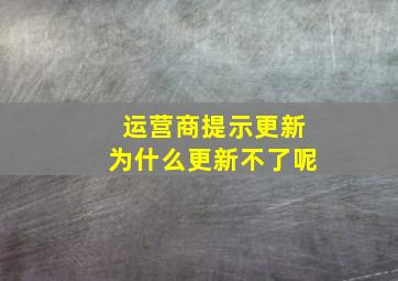 运营商提示更新为什么更新不了呢