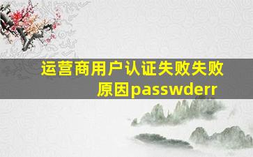 运营商用户认证失败失败原因passwderr