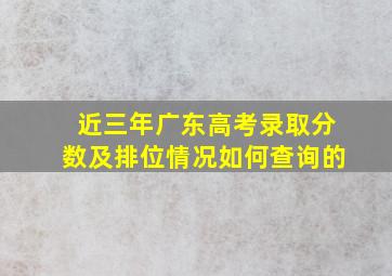 近三年广东高考录取分数及排位情况如何查询的