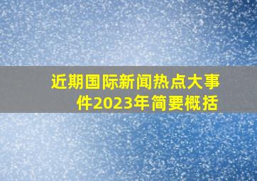 近期国际新闻热点大事件2023年简要概括