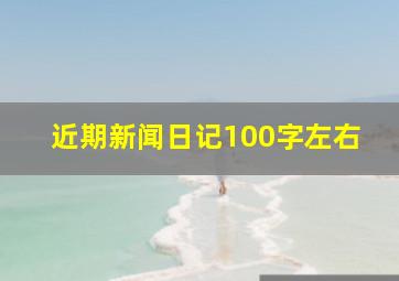 近期新闻日记100字左右