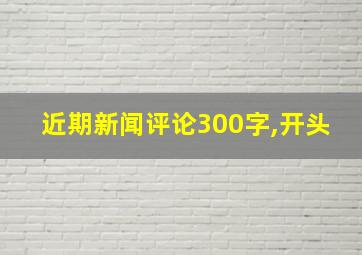 近期新闻评论300字,开头