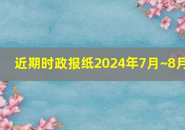 近期时政报纸2024年7月~8月