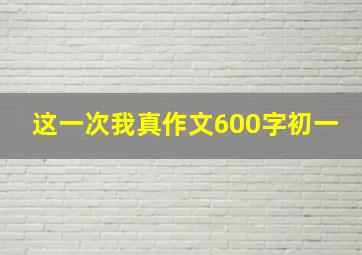 这一次我真作文600字初一