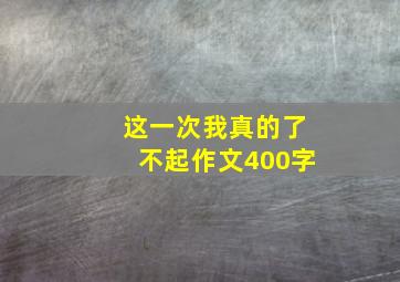 这一次我真的了不起作文400字