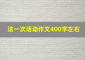 这一次活动作文400字左右