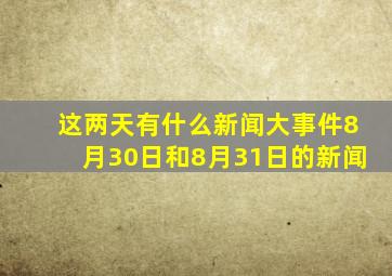 这两天有什么新闻大事件8月30日和8月31日的新闻