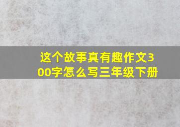 这个故事真有趣作文300字怎么写三年级下册