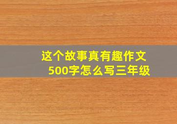 这个故事真有趣作文500字怎么写三年级