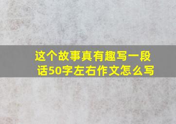 这个故事真有趣写一段话50字左右作文怎么写