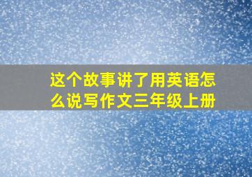 这个故事讲了用英语怎么说写作文三年级上册