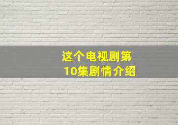 这个电视剧第10集剧情介绍