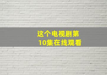 这个电视剧第10集在线观看