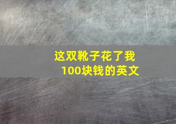 这双靴子花了我100块钱的英文