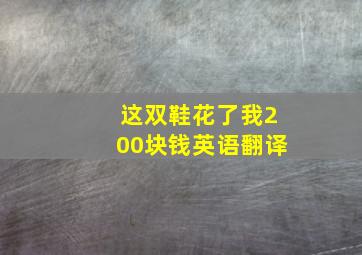 这双鞋花了我200块钱英语翻译